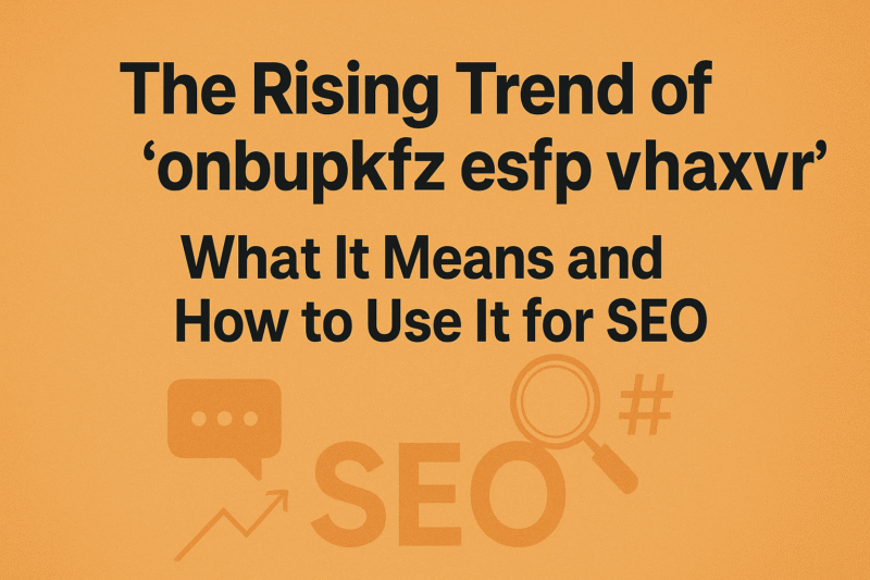 The Rising Trend of ‘onbupkfz esfp vhaxvr’: What It Means and How to Use It for SEO